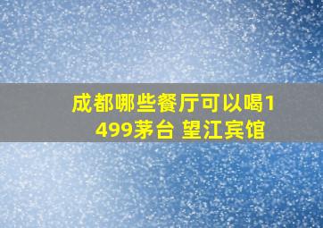 成都哪些餐厅可以喝1499茅台 望江宾馆